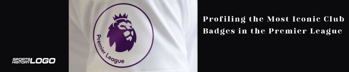 Profiling the Most Iconic Club Badges in the Premier League